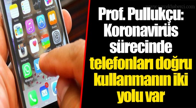 Prof. Pullukçu: Koronavirüs sürecinde telefonları doğru kullanmanın iki yolu var