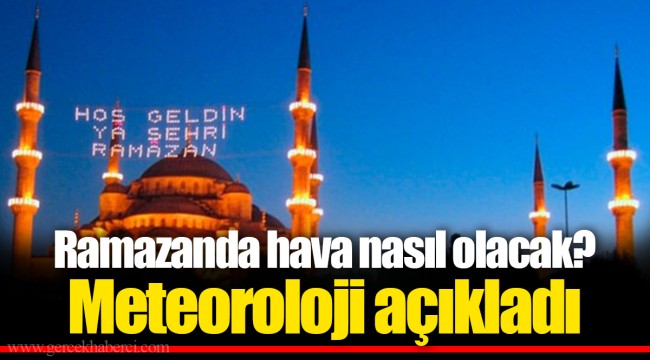 Ramazanda hava nasıl olacak? Meteoroloji açıkladı