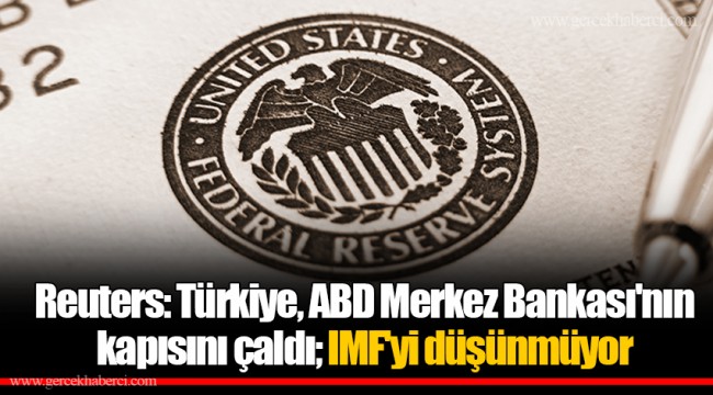Reuters: Türkiye, ABD Merkez Bankası'nın kapısını çaldı; IMF'yi düşünmüyor