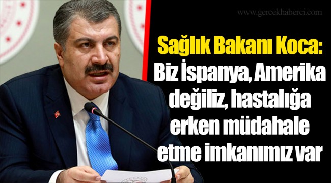 Sağlık Bakanı Koca: Biz İspanya, Amerika değiliz, hastalığa erken müdahale etme imkanımız var