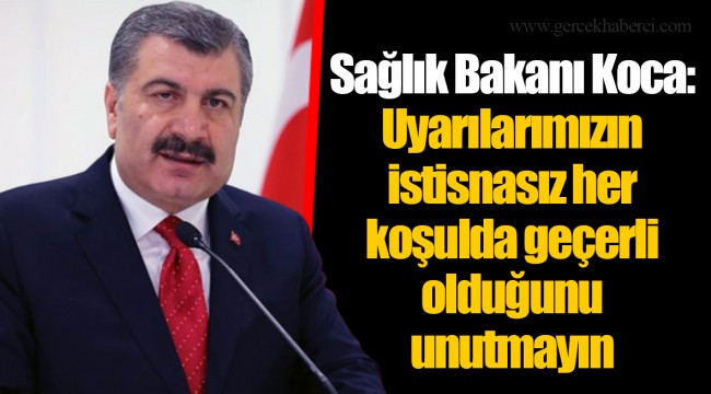 Sağlık Bakanı Koca: Uyarılarımızın istisnasız her koşulda geçerli olduğunu unutmayın