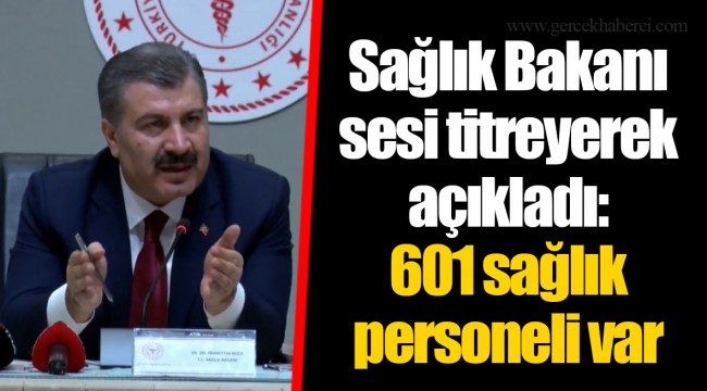 Sağlık Bakanı sesi titreyerek açıkladı: 601 sağlık personeli var