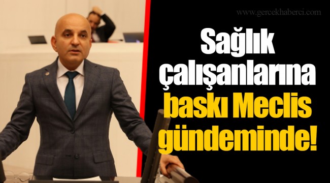Sağlık çalışanlarına baskı Meclis gündeminde!