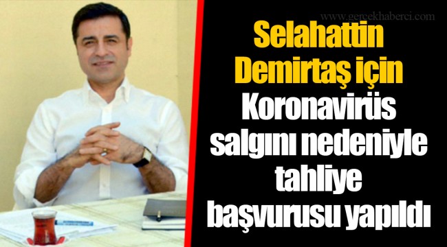 Selahattin Demirtaş için Koronavirüs salgını nedeniyle tahliye başvurusu yapıldı