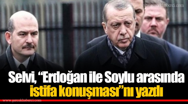Selvi, “Erdoğan ile Soylu arasında istifa konuşması”nı yazdı