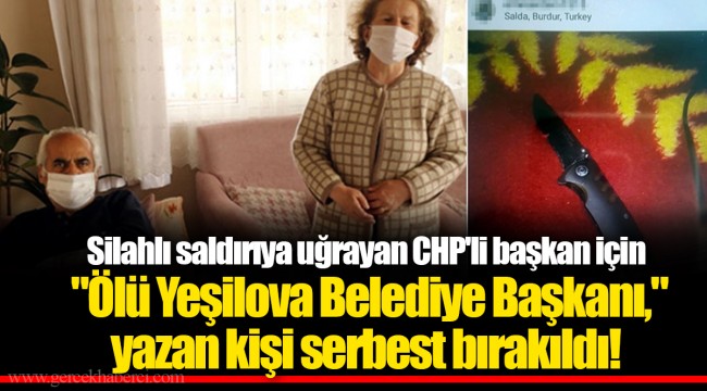 Silahlı saldırıya uğrayan CHP'li başkan için "Ölü Yeşilova Belediye Başkanı," yazan kişi serbest bırakıldı!
