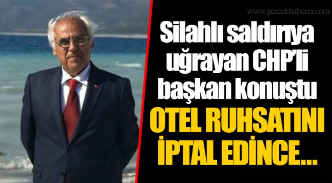 Silahlı saldırıya uğrayan CHP’li başkan konuştu OTEL RUHSATINI İPTAL EDİNCE...