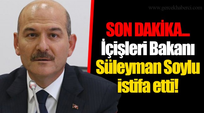 SON DAKİKA... İçişleri Bakanı Süleyman Soylu istifa etti!