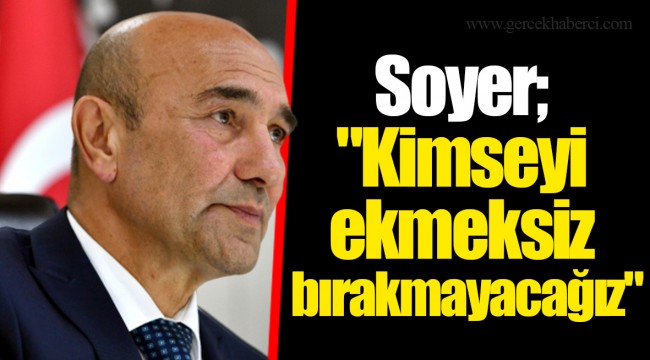 Soyer; "Kimseyi ekmeksiz bırakmayacağız"
