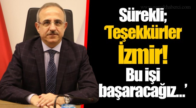 Sürekli;  “ Teşekkürler İzmir! Bu işi başaracağız…”