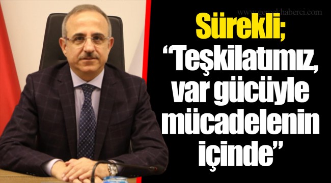 Sürekli; “Teşkilatımız, var gücüyle mücadelenin içinde”