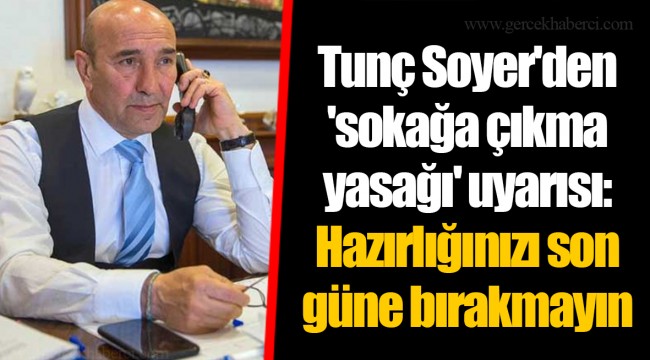 Tunç Soyer'den 'sokağa çıkma yasağı' uyarısı: Hazırlığınızı son güne bırakmayın