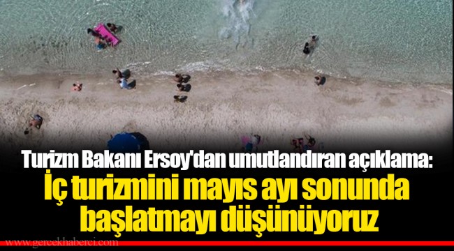 Turizm Bakanı Ersoy'dan umutlandıran açıklama: İç turizmini mayıs ayı sonunda başlatmayı düşünüyoruz