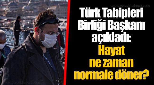 Türk Tabipleri Birliği Başkanı açıkladı: Hayat ne zaman normale döner?
