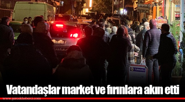 Vatandaşlar market ve fırınlara akın etti