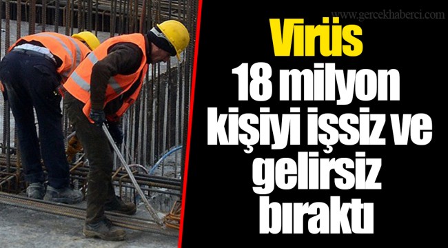 Virüs 18 milyon kişiyi işsiz ve gelirsiz bıraktı