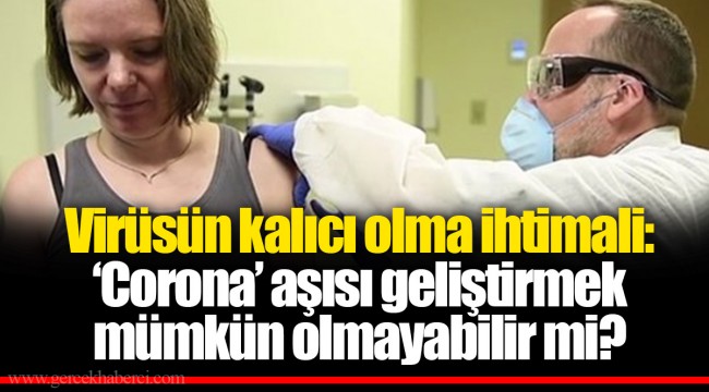 Virüsün kalıcı olma ihtimali: ‘Corona’ aşısı geliştirmek mümkün olmayabilir mi?