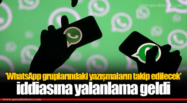 'WhatsApp gruplarındaki yazışmaların takip edilecek' iddiasına yalanlama geldi