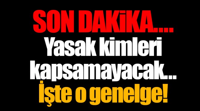 Yasak kimleri kapsamayacak...İşte o genelge