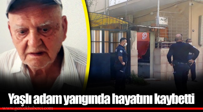 Yaşlı adam yangında hayatını kaybetti