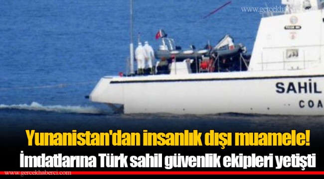 Yunanistan'dan insanlık dışı muamele! İmdatlarına Türk sahil güvenlik ekipleri yetişti