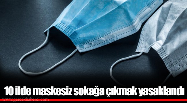 10 ilde maskesiz sokağa çıkmak yasaklandı