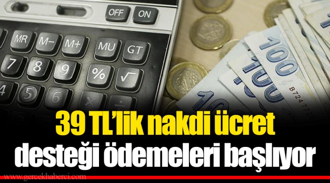 39 TL’lik nakdi ücret desteği ödemeleri başlıyor