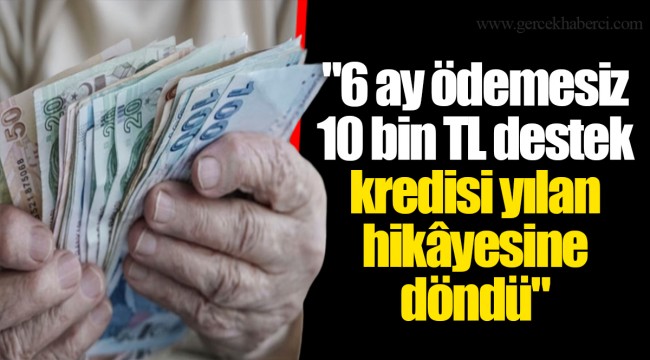 "6 ay ödemesiz 10 bin TL destek kredisi yılan hikâyesine döndü"