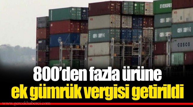 800’den fazla ürüne ek gümrük vergisi getirildi
