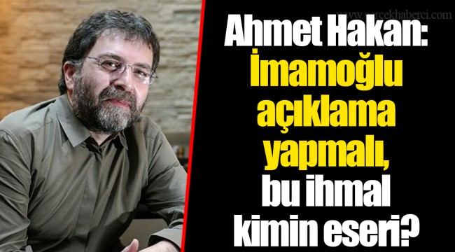 Ahmet Hakan: İmamoğlu açıklama yapmalı, bu ihmal kimin eseri?