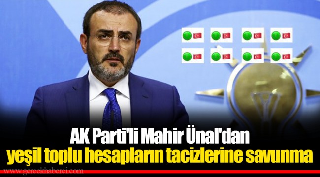 AK Parti'li Mahir Ünal'dan yeşil toplu hesapların tacizlerine savunma