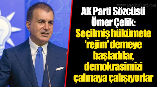 AK Parti Sözcüsü Ömer Çelik: Seçilmiş hükümete 'rejim' demeye başladılar, demokrasimizi çalmaya çalışıyorlar