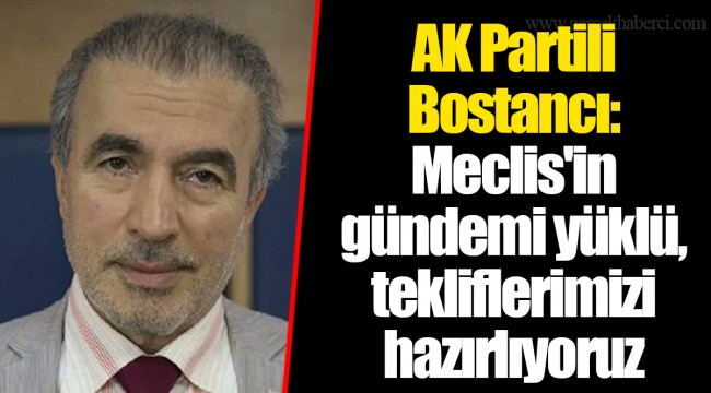 AK Partili Bostancı: Meclis'in gündemi yüklü, tekliflerimizi hazırlıyoruz
