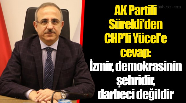 AK Partili Sürekli'den CHP'li Yücel'e cevap: İzmir, demokrasinin şehridir, darbeci değildir