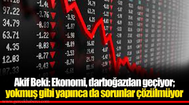 Akif Beki: Ekonomi, darboğazdan geçiyor; yokmuş gibi yapınca da sorunlar çözülmüyor