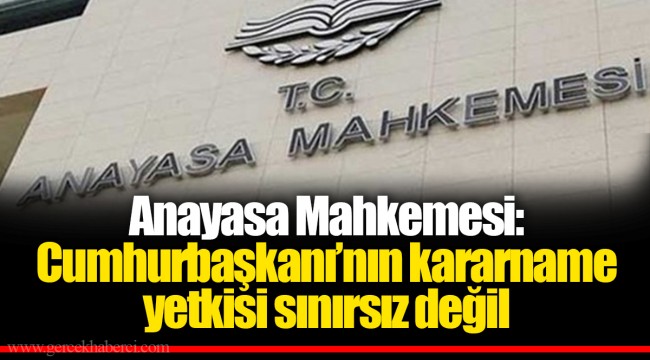 Anayasa Mahkemesi: Cumhurbaşkanı’nın kararname yetkisi sınırsız değil
