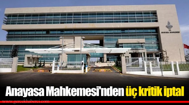 Anayasa Mahkemesi'nden üç kritik iptal