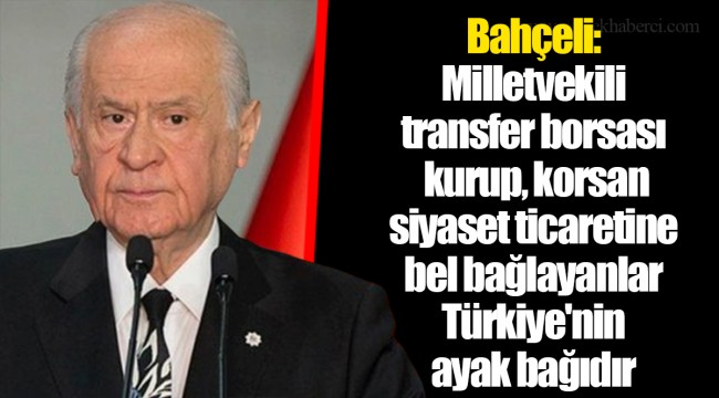 Bahçeli: Milletvekili transfer borsası kurup, korsan siyaset ticaretine bel bağlayanlar Türkiye'nin ayak bağıdır