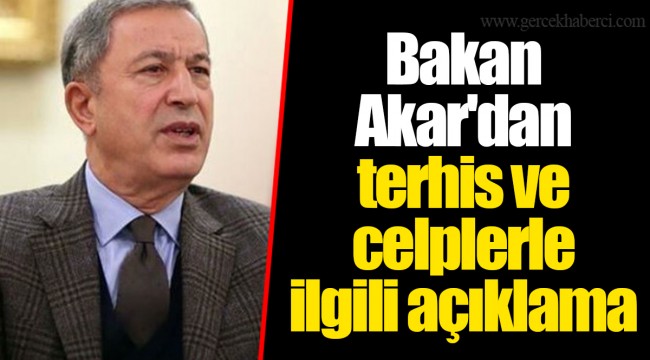 Bakan Akar'dan terhis ve celplerle ilgili açıklama