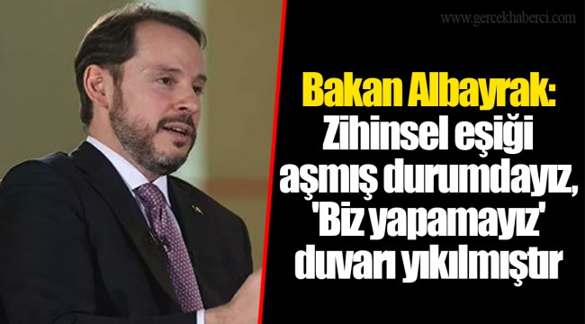 Bakan Albayrak: Zihinsel eşiği aşmış durumdayız, 'Biz yapamayız' duvarı yıkılmıştır