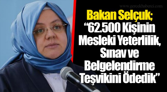 Bakan Selçuk; “62.500 Kişinin Mesleki Yeterlilik, Sınav ve Belgelendirme Teşvikini Ödedik”