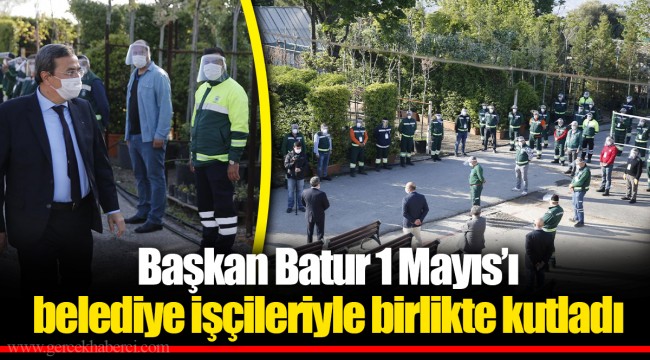 ​​​​​​​Başkan Batur 1 Mayıs’ı belediye işçileriyle birlikte kutladı