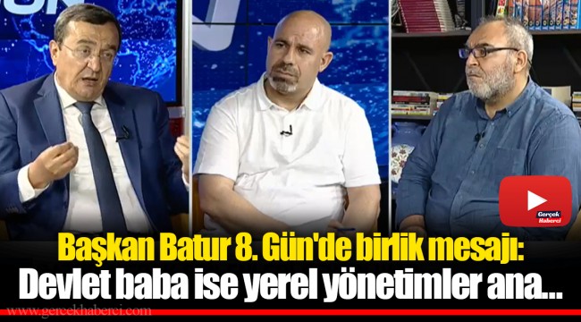 Başkan Batur 8. Gün'de birlik mesajı: Devlet baba ise yerel yönetimler ana...