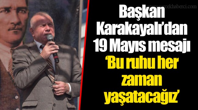 Başkan Karakayalı’dan 19 Mayıs mesajı ‘Bu ruhu her zaman yaşatacağız’