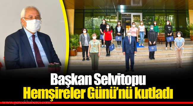 Başkan Selvitopu Hemşireler Günü’nü kutladı