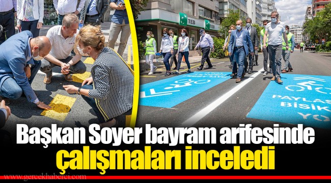 Başkan Soyer bayram arifesinde çalışmaları inceledi