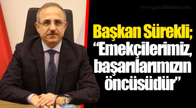 Başkan Sürekli; “Emekçilerimiz, başarılarımızın öncüsüdür”