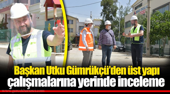  Başkan Utku Gümrükçü’den üst yapı çalışmalarına yerinde inceleme