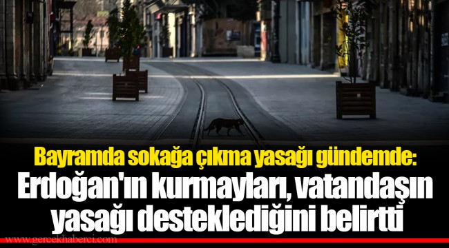 Bayramda sokağa çıkma yasağı gündemde: Erdoğan'ın kurmayları, vatandaşın yasağı desteklediğini belirtti