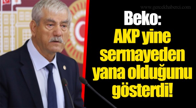 Beko: AKP yine sermayeden yana olduğunu gösterdi!